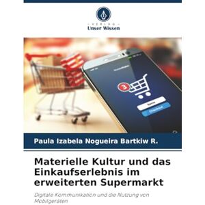 Nogueira Bartkiw R., Paula Izabela Materielle Kultur und das Einkaufserlebnis im erweiterten Supermarkt: Digitale Kommunikation und die Nutzung von Mobilgeräten Nogueira Bartkiw R., Paula Izabela Materielle Kultur und das Einkaufserlebnis im erweiterten Supermarkt: Digitale Kommunikation und die Nutzung von Mobilgeräten