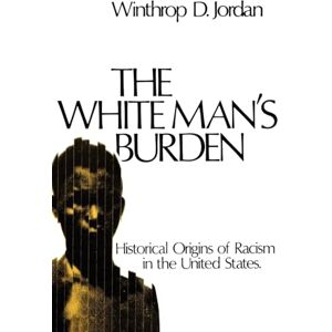Jordan, Winthrop D. The White Man's Burden: Historical Origins of Racism in the United States (Galaxy Books): 402 Jordan, Winthrop D. The White Man's Burden: Historical Origins of Racism in the United States (Galaxy Books): 402