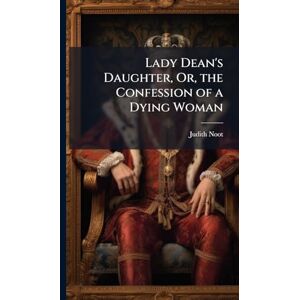 Noot, Judith Lady Dean's Daughter, Or, the Confession of a Dying Woman Noot, Judith Lady Dean's Daughter, Or, the Confession of a Dying Woman