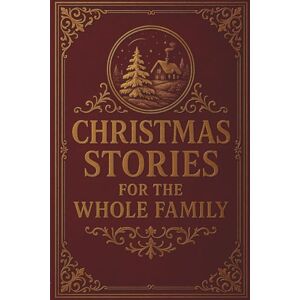 Authors, Various Christmas Stories for the Whole Family: A Timeless Collection of Heartwarming Family Tales Authors, Various Christmas Stories for the Whole Family: A Timeless Collection of Heartwarming Family Tales