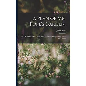 Serle, John A Plan of Mr. Pope's Garden,: As It Was Left at His Death: With a Plan and Perspective View of the Grotto Serle, John A Plan of Mr. Pope's Garden,: As It Was Left at His Death: With a Plan and Perspective View of the Grotto
