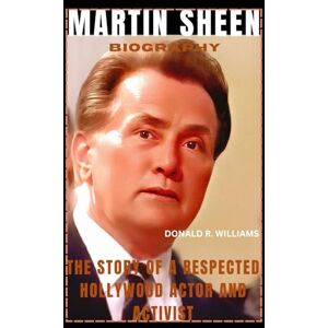 WILLIAMS, DONALD R. MARTIN SHEEN BIOGRAPHY: THE STORY OF A RESPECTED HOLLYWOOD ACTOR AND ACTIVIST WILLIAMS, DONALD R. MARTIN SHEEN BIOGRAPHY: THE STORY OF A RESPECTED HOLLYWOOD ACTOR AND ACTIVIST