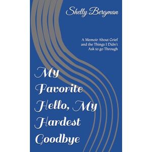 Bergman, Shelly My Favorite Hello, My Hardest Goodbye: A Memoir About Grief and the Things I Didn't Ask to go Through Bergman, Shelly My Favorite Hello, My Hardest Goodbye: A Memoir About Grief and the Things I Didn't Ask to go Through