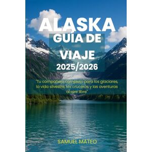 MATEO, SAMUEL GUÍA DE VIAJE DE ALASKA 2025/2026: "Tu compañero completo para los glaciares, la vida silvestre, los cruceros y las aventuras al aire libre MATEO, SAMUEL GUÍA DE VIAJE DE ALASKA 2025/2026: "Tu compañero completo para los glaciares, la vida silvestre, los cruceros y las aventuras al aire libre