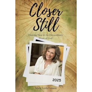 Gossett, Mary Leola Closer Still: Drawing Near to the Extraordinary Heart of God Gossett, Mary Leola Closer Still: Drawing Near to the Extraordinary Heart of God