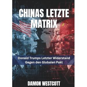 Westcott, Damon Chinas Letzte Matrix: Donald Trumps Letzter Widerstand Gegen den Globalen Pakt Westcott, Damon Chinas Letzte Matrix: Donald Trumps Letzter Widerstand Gegen den Globalen Pakt