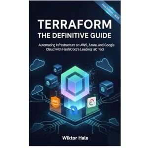 Hale, Wiktor TERRAFORM THE DEFINITIVE GUIDE: Automating Infrastructure on AWS, Azure, and Google Cloud with HashiCorp's Leading IaC Tool Hale, Wiktor TERRAFORM THE DEFINITIVE GUIDE: Automating Infrastructure on AWS, Azure, and Google Cloud with HashiCorp's Leading IaC Tool