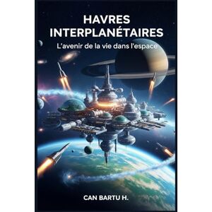 H., CAN BARTU Havres Interplanétaires: L'avenir de la vie dans l'espace (Architecture spatiale, colonies et habitats durables) H., CAN BARTU Havres Interplanétaires: L'avenir de la vie dans l'espace (Architecture spatiale, colonies et habitats durables)