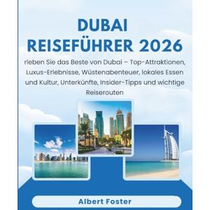 Foster, Albert DUBAI REISEFÜHRER 2026: Erleben Sie das Beste von Dubai – Top-Attraktionen, Luxus-Erlebnisse, Wüstenabenteuer, lokales Essen und Kultur, Unterkünfte, Insider-Tipps und wichtige Reiserouten Foster, Albert DUBAI REISEFÜHRER 2026: Erleben Sie das Beste von Dubai – Top-Attraktionen, Luxus-Erlebnisse, Wüstenabenteuer, lokales Essen und Kultur, Unterkünfte, Insider-Tipps und wichtige Reiserouten
