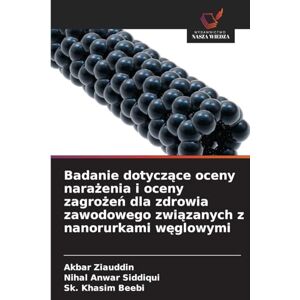 Ziauddin, Akbar Badanie dotyczące oceny narażenia i oceny zagrożeń dla zdrowia zawodowego związanych z nanorurkami węglowymi Ziauddin, Akbar Badanie dotyczące oceny narażenia i oceny zagrożeń dla zdrowia zawodowego związanych z nanorurkami węglowymi