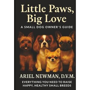 NEWMAN D.V.M., ARIEL LITTLE PAWS, BIG LOVE: A Small Dog Owner's Guide. Everything You Need to Raise Happy, Healthy Small Breeds. NEWMAN D.V.M., ARIEL LITTLE PAWS, BIG LOVE: A Small Dog Owner's Guide. Everything You Need to Raise Happy, Healthy Small Breeds.