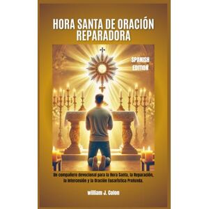 J. Colon, William HORA SANTA DE ORACIÓN REPARADORA: Un compañero devocional para la Hora Santa, la Reparación, la Intercesión y la Oración Eucarística Profunda. J. Colon, William HORA SANTA DE ORACIÓN REPARADORA: Un compañero devocional para la Hora Santa, la Reparación, la Intercesión y la Oración Eucarística Profunda.