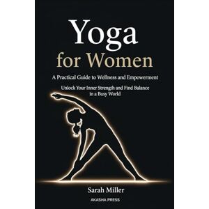 Miller, Sarah Yoga for Women: A Practical Guide to Wellness and Empowerment: Unlock Your Inner Strength and Find Balance in a Busy World (The Modern Woman's Life Mastery Collection) Miller, Sarah Yoga for Women: A Practical Guide to Wellness and Empowerment: Unlock Your Inner Strength and Find Balance in a Busy World (The Modern Woman's Life Mastery Collection)