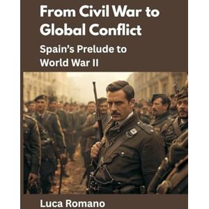 Romano, Luca From Civil War to Global Conflict: Spain’s Prelude to World War II: 10 (Echoes of War: The WWII) Romano, Luca From Civil War to Global Conflict: Spain’s Prelude to World War II: 10 (Echoes of War: The WWII)