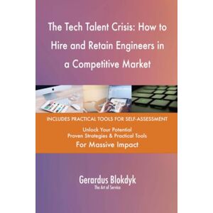 Gerardus Blokdyk - The Art of Service The Tech Talent Crisis: How to Hire and Retain Engineers in a Competitive Market Gerardus Blokdyk - The Art of Service The Tech Talent Crisis: How to Hire and Retain Engineers in a Competitive Market