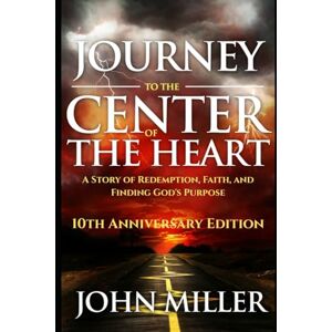 Miller, John Journey to the Center of the Heart 10th Anniversary Edition: A Story of Redemption, Faith, and Finding God's Purpose Miller, John Journey to the Center of the Heart 10th Anniversary Edition: A Story of Redemption, Faith, and Finding God's Purpose