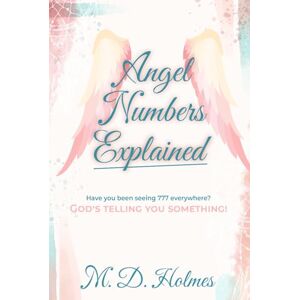 Holmes, M. D. Angel Numbers Explained: 777 and More: Divine Messages for Your Life, Love, Finances, and Purpose Holmes, M. D. Angel Numbers Explained: 777 and More: Divine Messages for Your Life, Love, Finances, and Purpose