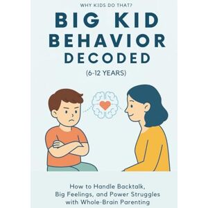 Rae, Sana Big Kid Behavior Decoded (6–12 Years): How to Handle Backtalk, Big Emotions, and Power Struggles with Whole-Brain (Why Kids Do That?) Rae, Sana Big Kid Behavior Decoded (6–12 Years): How to Handle Backtalk, Big Emotions, and Power Struggles with Whole-Brain (Why Kids Do That?)