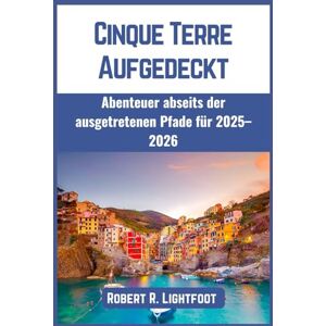 Lightfoot, Robert R. Cinque Terre Aufgedeckt: Abenteuer abseits der ausgetretenen Pfade für 2025–2026 Lightfoot, Robert R. Cinque Terre Aufgedeckt: Abenteuer abseits der ausgetretenen Pfade für 2025–2026