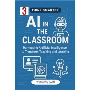 V I J A Y A N B A B U, T AI in the Classroom: Harnessing Artificial Intelligence to Transform Teaching and Learning (Think Smarter Series) V I J A Y A N B A B U, T AI in the Classroom: Harnessing Artificial Intelligence to Transform Teaching and Learning (Think Smarter Series)