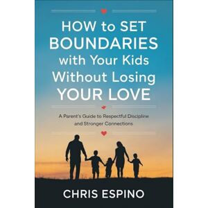 Espino, Chris How to Set Boundaries with Your Kids Without Losing Your Love: A Parent's Guide to Respectful Discipline and Stronger Connections Espino, Chris How to Set Boundaries with Your Kids Without Losing Your Love: A Parent's Guide to Respectful Discipline and Stronger Connections