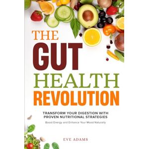 ADAMS, EVE The Gut Health Revolution: Transform Your Digestion With Proven Nutritional Strategies to Boost Energy and Enhance Your Mood Naturally ADAMS, EVE The Gut Health Revolution: Transform Your Digestion With Proven Nutritional Strategies to Boost Energy and Enhance Your Mood Naturally