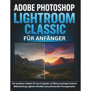 CALHOUN, HAROLD Adobe Photoshop Lightroom Classic Für Anfänger: Der komplette Leitfaden für neue Fotografen zur Meisterung fortgeschrittener Bildbearbeitung, digitalem Workflow und professioneller Fotoorganisation CALHOUN, HAROLD Adobe Photoshop Lightroom Classic Für Anfänger: Der komplette Leitfaden für neue Fotografen zur Meisterung fortgeschrittener Bildbearbeitung, digitalem Workflow und professioneller Fotoorganisation