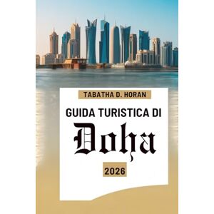 Horan, Tabatha D. GUIDA TURISTICA DI Doha 2026: Alla scoperta della cultura, dello skyline e dei paesaggi desertici del Qatar Horan, Tabatha D. GUIDA TURISTICA DI Doha 2026: Alla scoperta della cultura, dello skyline e dei paesaggi desertici del Qatar
