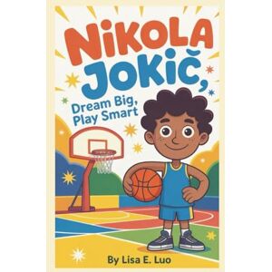 E. Luo, Lisa NIKOLA JOKIĆ: Dream Big, Play Smart E. Luo, Lisa NIKOLA JOKIĆ: Dream Big, Play Smart