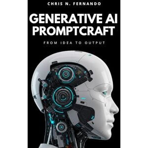 Fernando, Chris N. GENERATIVE AI PROMPTCRAFT: From Idea to Output Fernando, Chris N. GENERATIVE AI PROMPTCRAFT: From Idea to Output