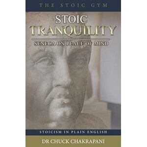 Chakrapani, Chuck Stoic Tranquility: Seneca On Peace of Mind (Stoicism in Plain English) Chakrapani, Chuck Stoic Tranquility: Seneca On Peace of Mind (Stoicism in Plain English)