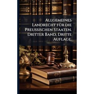 Anonymous Allgemeines Landrecht fÃ1/4r die Preussischen Staaten. Dritter Band. Dritte Auflage. Anonymous Allgemeines Landrecht fÃ1/4r die Preussischen Staaten. Dritter Band. Dritte Auflage.