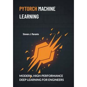 Maranto, Steven J. PyTorch Machine Learning: Modern, High-Performance Deep Learning for Engineers Maranto, Steven J. PyTorch Machine Learning: Modern, High-Performance Deep Learning for Engineers
