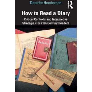 Henderson, Desirée How to Read a Diary: Critical Contexts and Interpretive Strategies for 21st-Century Readers Henderson, Desirée How to Read a Diary: Critical Contexts and Interpretive Strategies for 21st-Century Readers