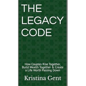 Gent, Kristina THE LEGACY CODE: How Couples Rise Together, Build Wealth Together & Create a Life Worth Passing Down Gent, Kristina THE LEGACY CODE: How Couples Rise Together, Build Wealth Together & Create a Life Worth Passing Down