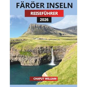WILLIAM, CHAPUT FÄRÖER INSELN REISEFÜHRER 2026: Entdecken Sie Tórshavn, Mykines-Papageientaucher, malerische Wanderungen, Klippen, Wasserfälle, Dörfer, Strände und Nordlichter WILLIAM, CHAPUT FÄRÖER INSELN REISEFÜHRER 2026: Entdecken Sie Tórshavn, Mykines-Papageientaucher, malerische Wanderungen, Klippen, Wasserfälle, Dörfer, Strände und Nordlichter