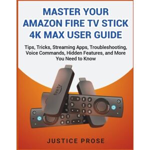 PROSE, JUSTICE Master Your Amazon Fire TV Stick 4K Max User Guide: Tips, Tricks, Streaming Apps, Troubleshooting, Voice Commands, Hidden Features, and More You Need to Know PROSE, JUSTICE Master Your Amazon Fire TV Stick 4K Max User Guide: Tips, Tricks, Streaming Apps, Troubleshooting, Voice Commands, Hidden Features, and More You Need to Know
