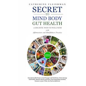 Fleishman, Catherine Secret to Mind, Body, Gut Health: A Holistic Path to Wellness with Affirmations and Mindfulness Practice: Easy Actionable Steps to Look Younger and ... Clarity and Focus, Use Food as Medicine Fleishman, Catherine Secret to Mind, Body, Gut Health: A Holistic Path to Wellness with Affirmations and Mindfulness Practice: Easy Actionable Steps to Look Younger and ... Clarity and Focus, Use Food as Medicine