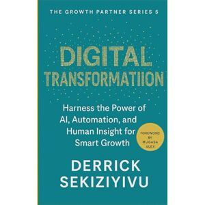 SEKIZIYIVU, DERRICK DIGITAL TRANSFORMATION: Harness the Power of AI, Automation, and Human Insight for Smart Growth (THE GROWTH PARTNER) SEKIZIYIVU, DERRICK DIGITAL TRANSFORMATION: Harness the Power of AI, Automation, and Human Insight for Smart Growth (THE GROWTH PARTNER)