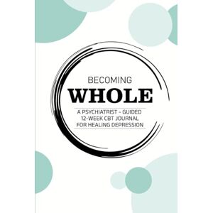 Dhobale, Dr Mukul BECOMING WHOLE: A Psychiatrist-Guided 12-Week CBT Journal for Healing Depression Dhobale, Dr Mukul BECOMING WHOLE: A Psychiatrist-Guided 12-Week CBT Journal for Healing Depression