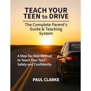 Clarke, Paul Teach Your Teen to Drive: The Complete Parent’s Guide & Teaching System A Step-by-Step Method to Teach Your Teen Safely and Confidently Clarke, Paul Teach Your Teen to Drive: The Complete Parent’s Guide & Teaching System A Step-by-Step Method to Teach Your Teen Safely and Confidently