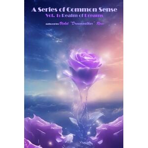 Rose, Violet A Series of Common Sense: Vol. 1: Realm of Dreams Rose, Violet A Series of Common Sense: Vol. 1: Realm of Dreams