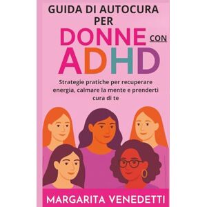 Venedetti, Margarita Guida di autocura per donne con ADHD: Strategie pratiche per recuperare energia, calmare la mente e prenderti cura di te Venedetti, Margarita Guida di autocura per donne con ADHD: Strategie pratiche per recuperare energia, calmare la mente e prenderti cura di te