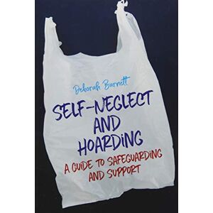 Deborah Barnett Self-Neglect and Hoarding: A Guide to Safeguarding and Support Deborah Barnett Self-Neglect and Hoarding: A Guide to Safeguarding and Support
