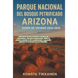 TIKKANEN, KONSTA PARQUE NACIONAL DEL BOSQUE PETRIFICADO, ARIZONA GUIDE DE VOYAGE 2025-2026: Découvrez les trésors cachés de l'Arizona : forêts anciennes, désert peint, ... conseils photo et aventures en famille. TIKKANEN, KONSTA PARQUE NACIONAL DEL BOSQUE PETRIFICADO, ARIZONA GUIDE DE VOYAGE 2025-2026: Découvrez les trésors cachés de l'Arizona : forêts anciennes, désert peint, ... conseils photo et aventures en famille.