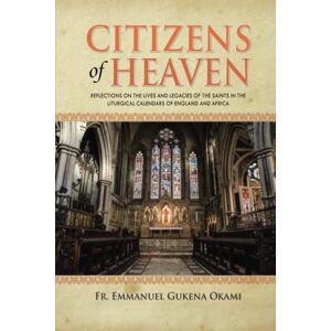 Okami, Fr. Emmanuel Gukena CITIZENS OF HEAVEN: Reflections on the Lives and Legacies of the Saints in the Liturgical Calendars of England and Africa Okami, Fr. Emmanuel Gukena CITIZENS OF HEAVEN: Reflections on the Lives and Legacies of the Saints in the Liturgical Calendars of England and Africa