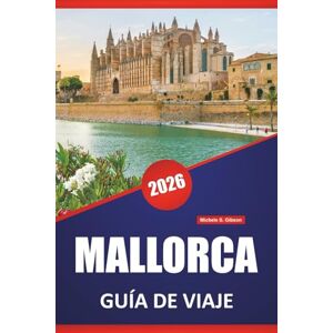 Gibson MALLORCA GUÍA DE VIAJE 2026: Paseos por la costa, pueblos de montaña, playas, comida local, lugares de interés cultural y excursiones de un día en las Islas Baleares Gibson MALLORCA GUÍA DE VIAJE 2026: Paseos por la costa, pueblos de montaña, playas, comida local, lugares de interés cultural y excursiones de un día en las Islas Baleares