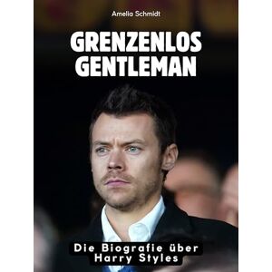 Schmidt, Amelia Grenzenlos Gentleman: Die Biografie über Harry Styles. Komplett in Farbe Schmidt, Amelia Grenzenlos Gentleman: Die Biografie über Harry Styles. Komplett in Farbe