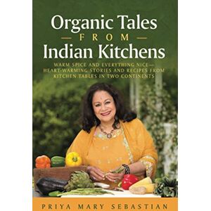 Sebastian, Priya Mary Organic Tales From Indian Kitchens: Warm Spice and Everything Nice—Heart-warming stories and recipes from kitchen tables in two continents Sebastian, Priya Mary Organic Tales From Indian Kitchens: Warm Spice and Everything Nice—Heart-warming stories and recipes from kitchen tables in two continents