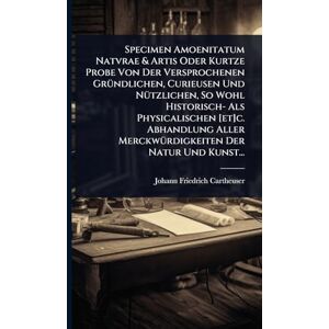 Cartheuser, Johann Friedrich Specimen Amoenitatum Natvrae & Artis Oder Kurtze Probe Von Der Versprochenen GrÃ1/4ndlichen, Curieusen Und NÃ1/4tzlichen, So Wohl Historisch- Als ... MerckwÃ1/4rdigkeiten Der Natur Und Kunst... Cartheuser, Johann Friedrich Specimen Amoenitatum Natvrae & Artis Oder Kurtze Probe Von Der Versprochenen GrÃ1/4ndlichen, Curieusen Und NÃ1/4tzlichen, So Wohl Historisch- Als ... MerckwÃ1/4rdigkeiten Der Natur Und Kunst...